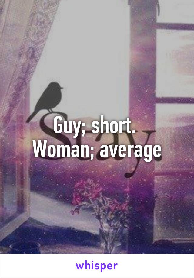 Guy; short. 
Woman; average