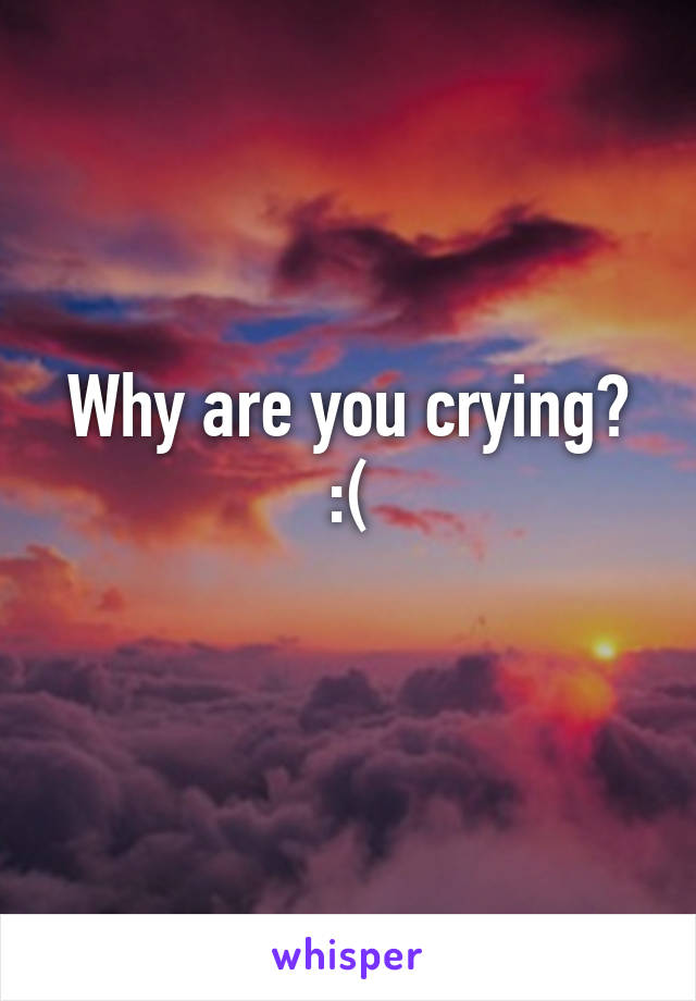 Why are you crying? :(
