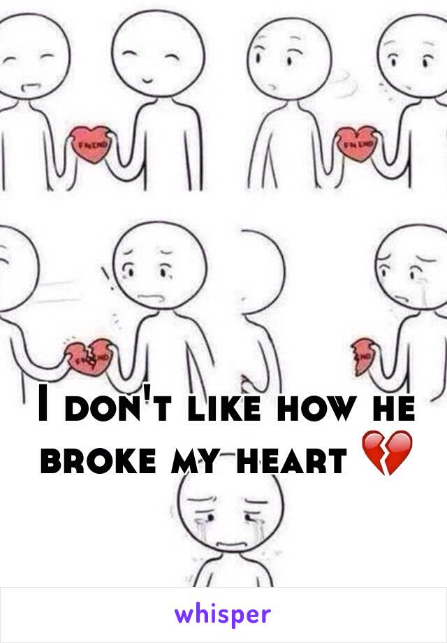 I don't like how he broke my heart 💔 