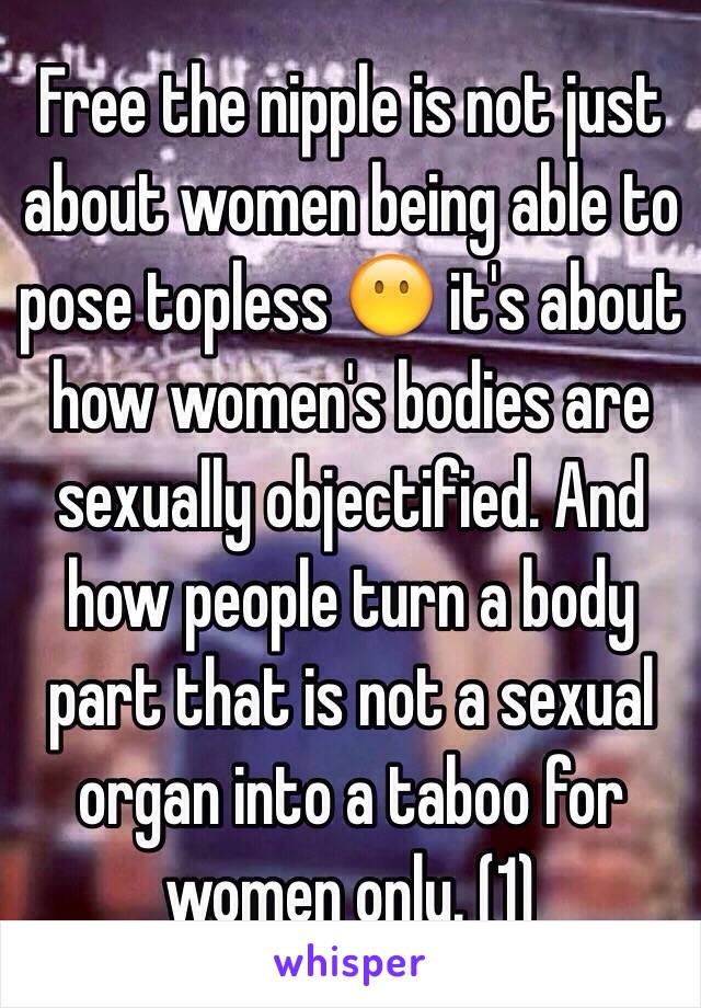 Free the nipple is not just about women being able to pose topless 😶 it's about how women's bodies are sexually objectified. And how people turn a body part that is not a sexual organ into a taboo for women only. (1)