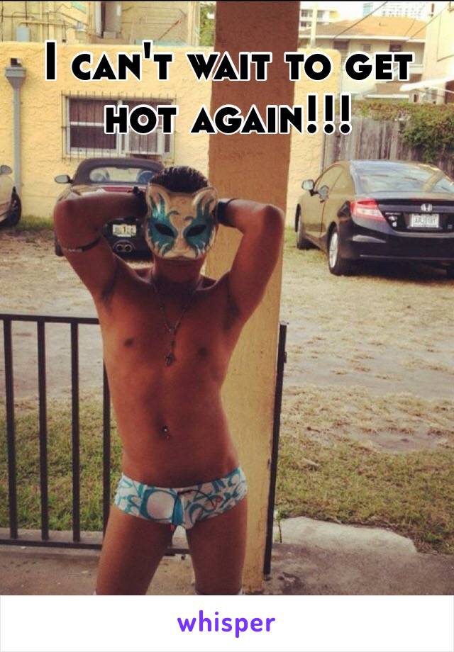 I can't wait to get hot again!!! 