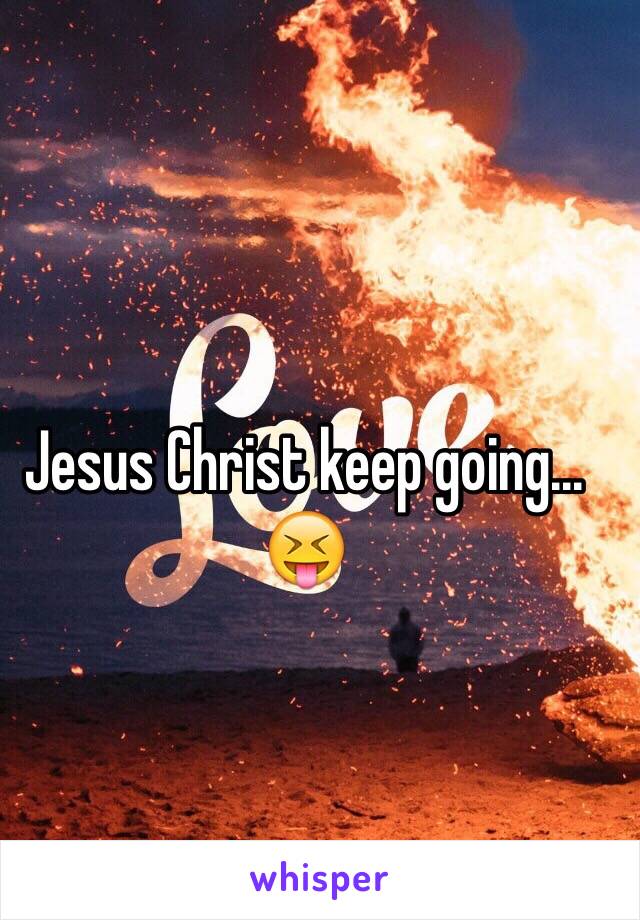 Jesus Christ keep going... 😝