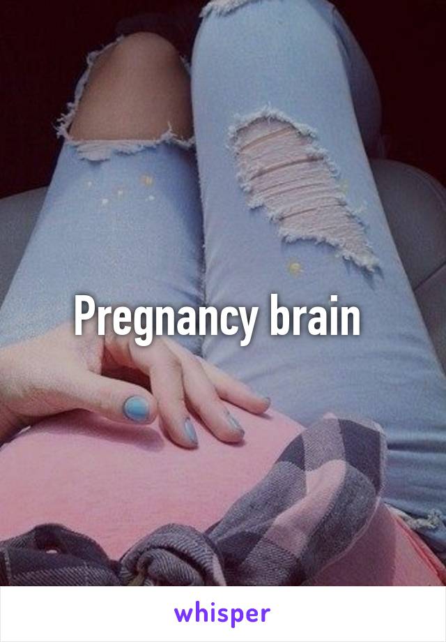 Pregnancy brain 