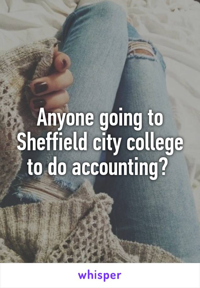 Anyone going to Sheffield city college to do accounting? 