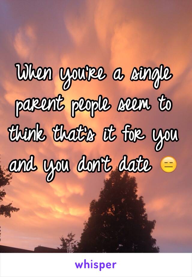 When you're a single parent people seem to think that's it for you and you don't date 😑