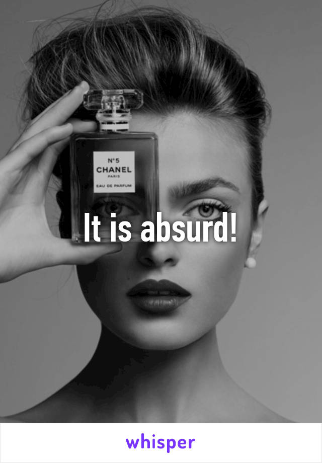 It is absurd!