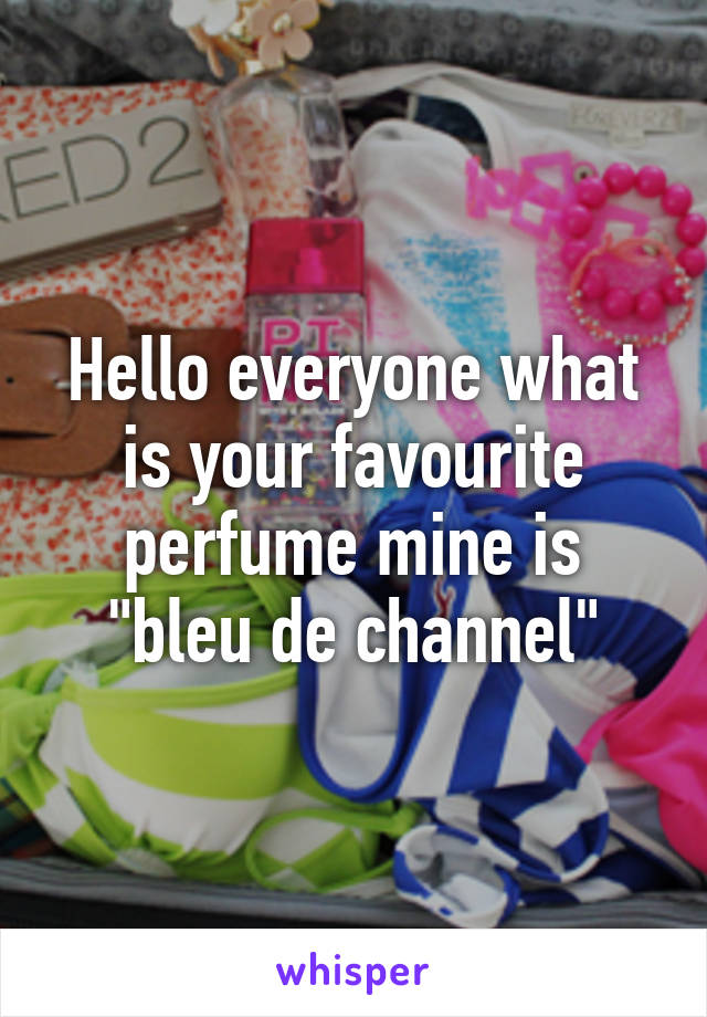 Hello everyone what is your favourite perfume mine is "bleu de channel"