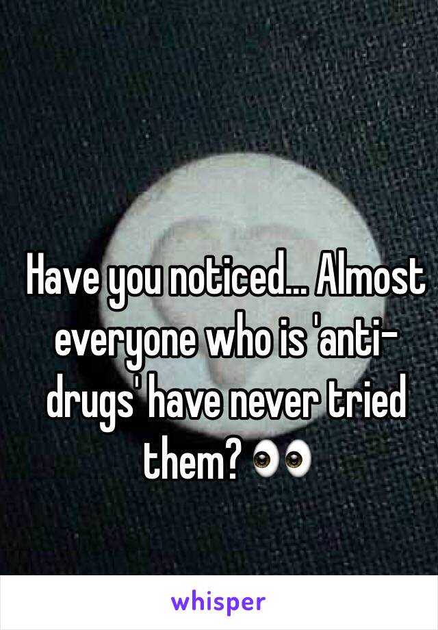 Have you noticed... Almost everyone who is 'anti-drugs' have never tried them? 👀