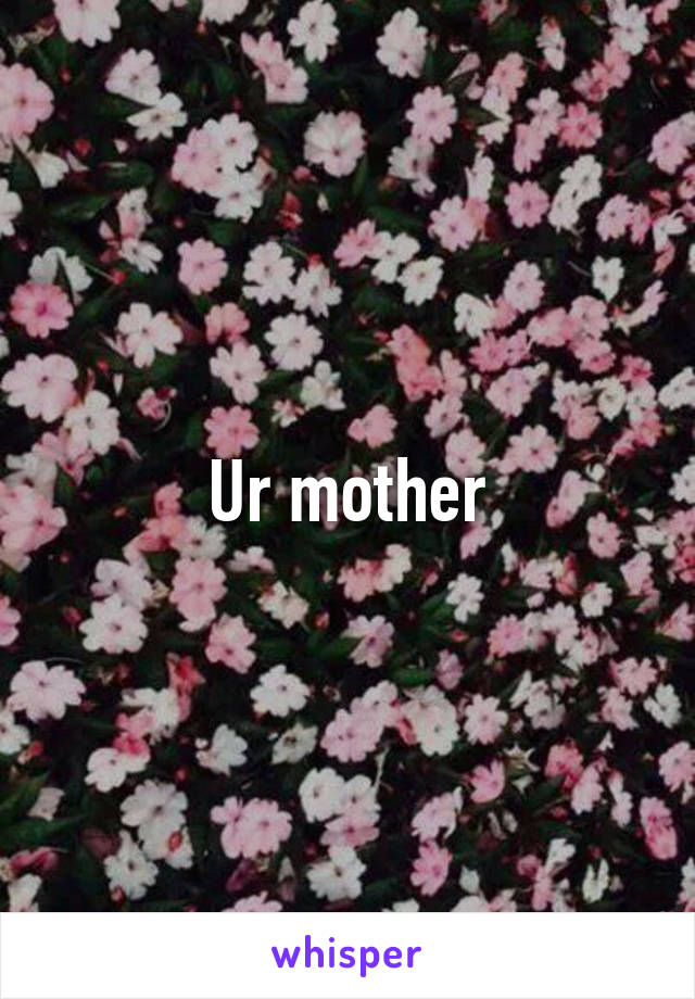 Ur mother