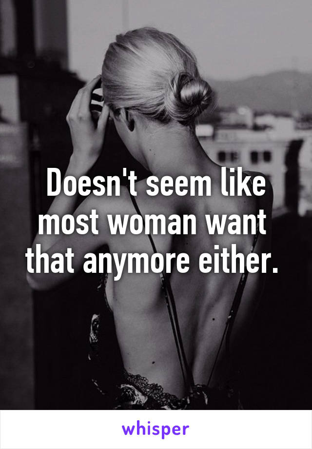 Doesn't seem like most woman want  that anymore either. 