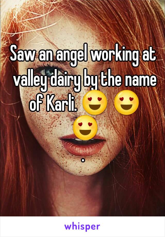 Saw an angel working at valley dairy by the name of Karli. 😍 😍 😍.