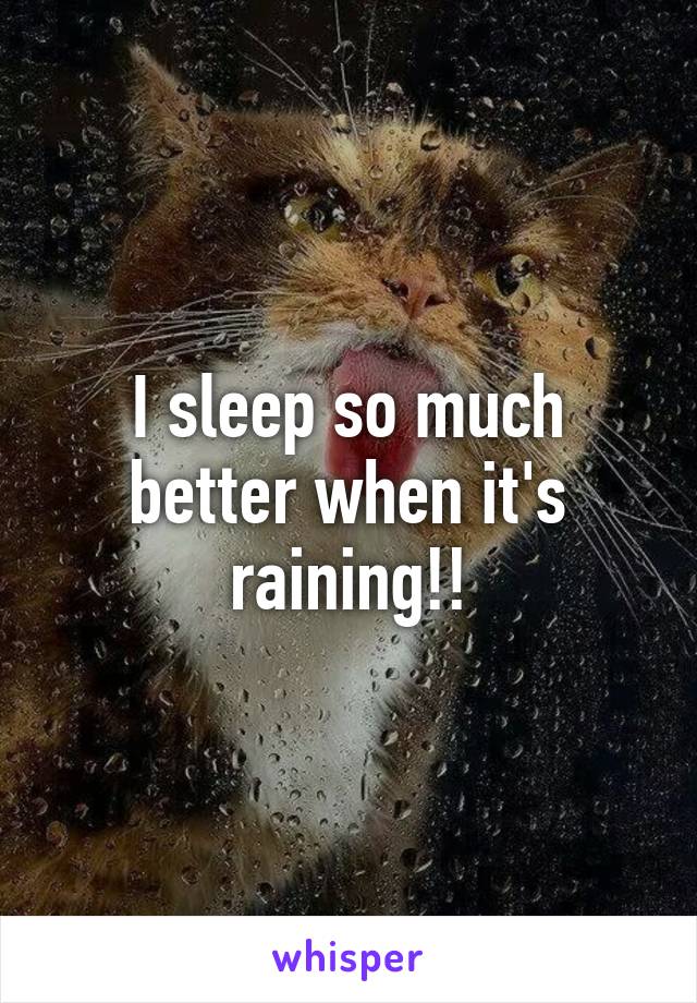 I sleep so much better when it's raining!!