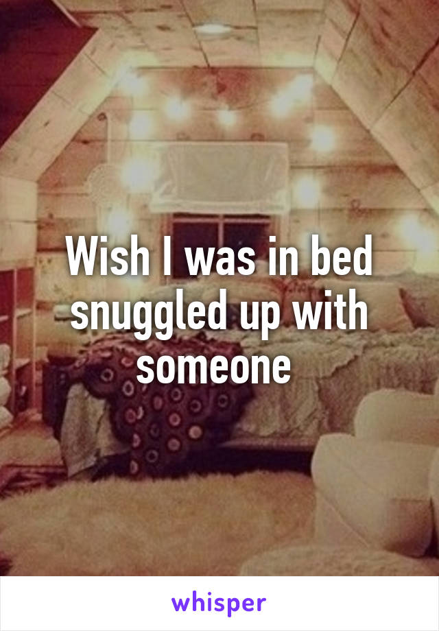 Wish I was in bed snuggled up with someone 