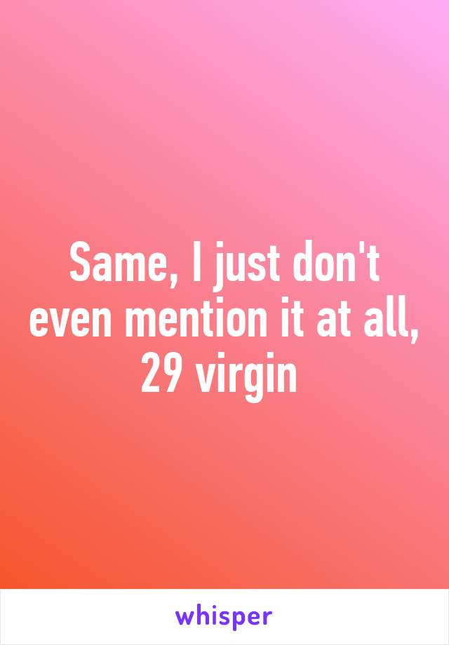 Same, I just don't even mention it at all, 29 virgin 