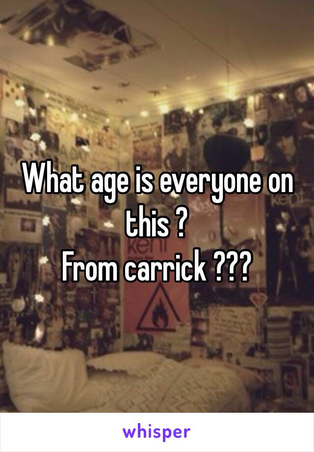 What age is everyone on this ? 
From carrick ??? 