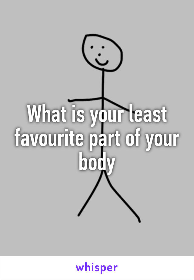 What is your least favourite part of your body