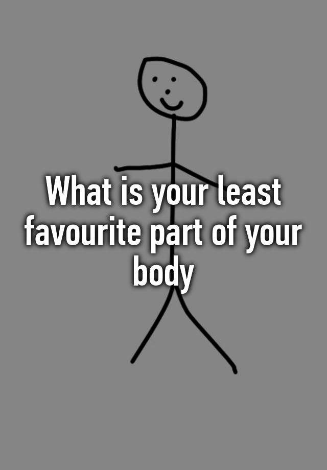 what-is-your-least-favourite-part-of-your-body