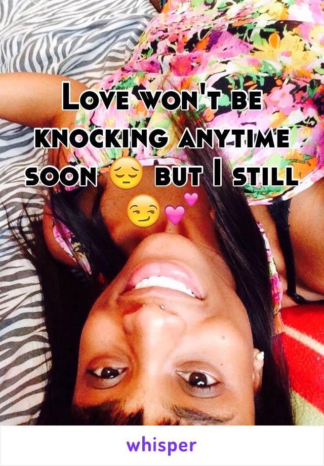 Love won't be knocking anytime soon 😔 but I still 😏💕