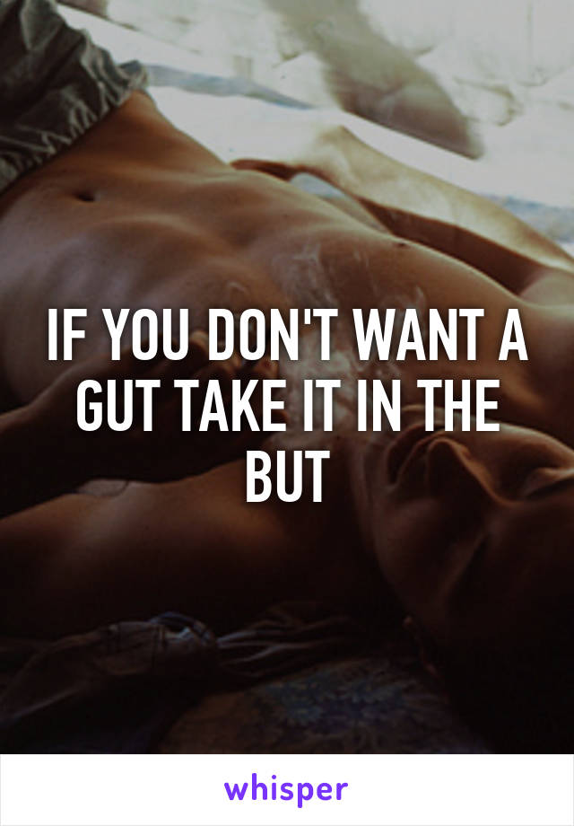 IF YOU DON'T WANT A GUT TAKE IT IN THE BUT