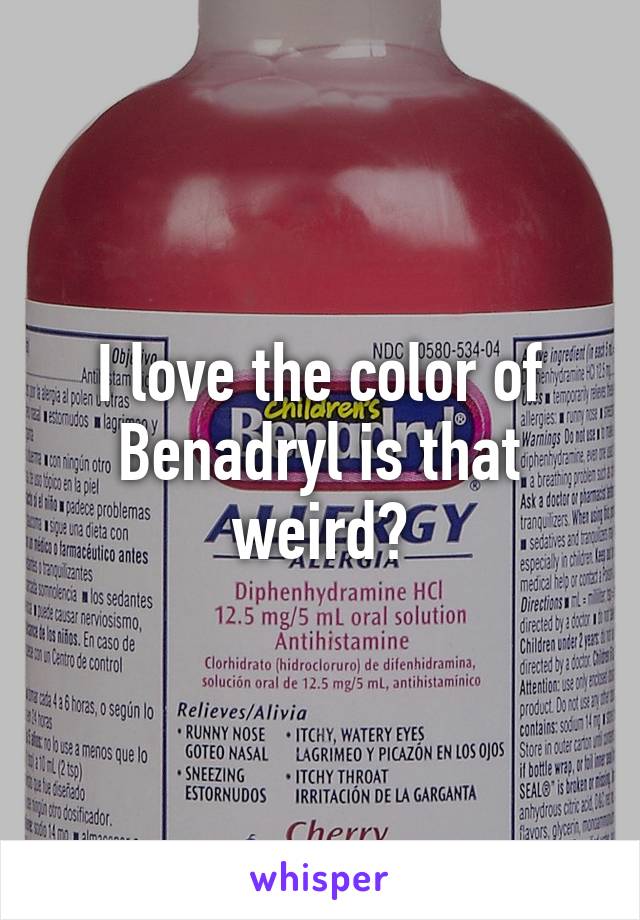 I love the color of Benadryl is that weird?