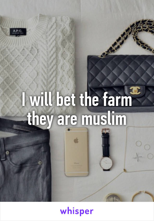 I will bet the farm they are muslim