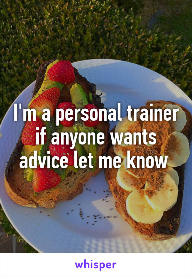 I'm a personal trainer if anyone wants advice let me know 