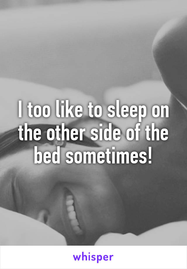 i-too-like-to-sleep-on-the-other-side-of-the-bed-sometimes