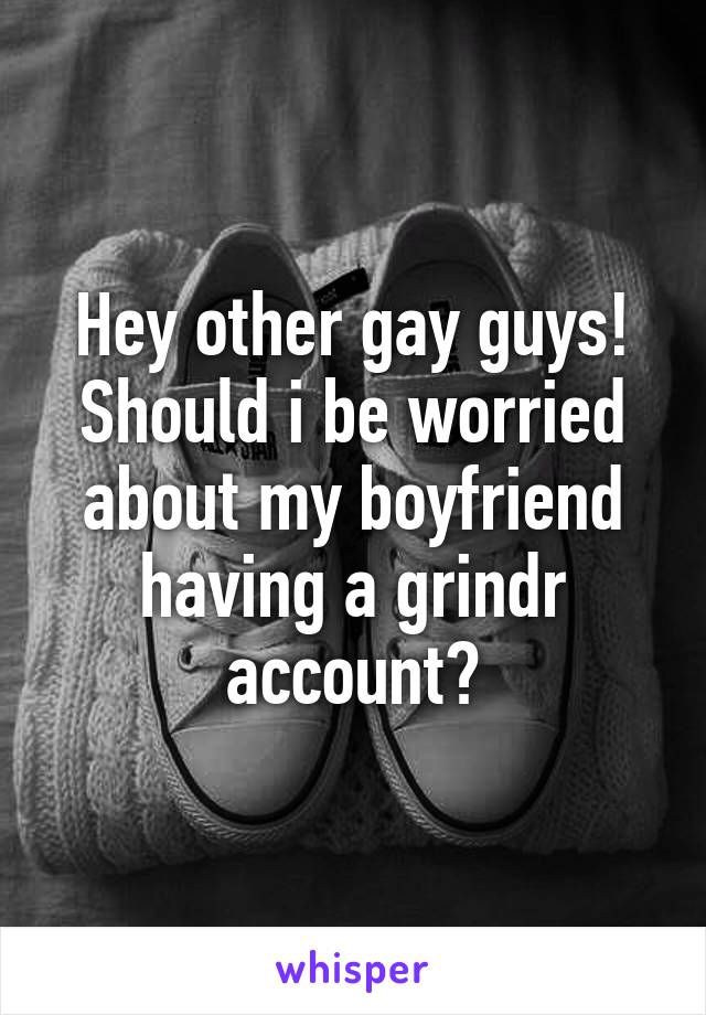 Hey other gay guys! Should i be worried about my boyfriend having a grindr account?