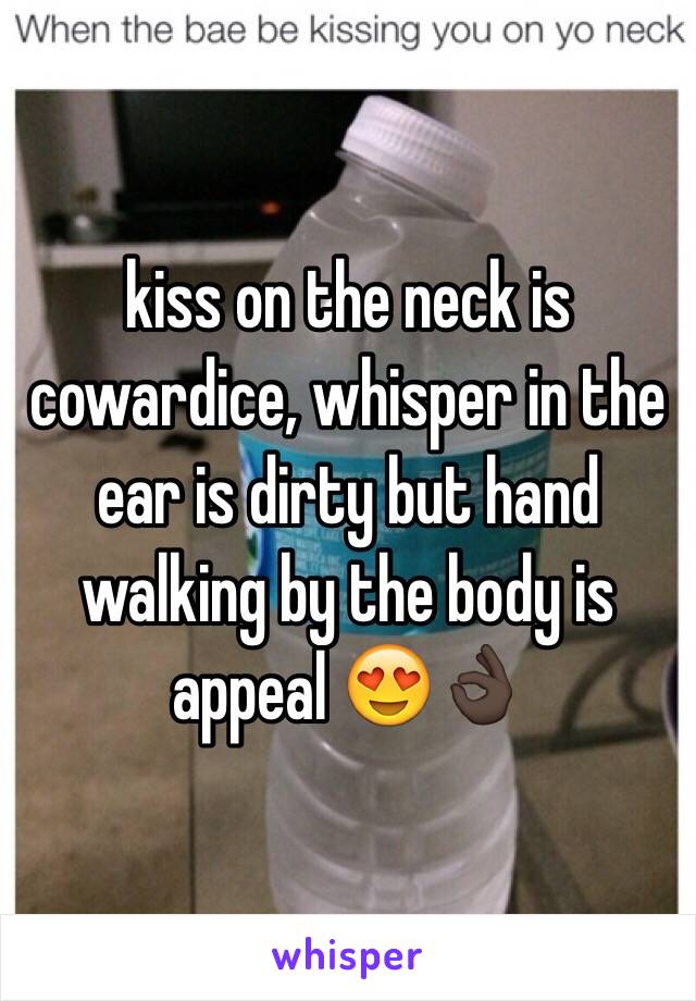 kiss on the neck is cowardice, whisper in the ear is dirty but hand walking by the body is appeal 😍👌🏿