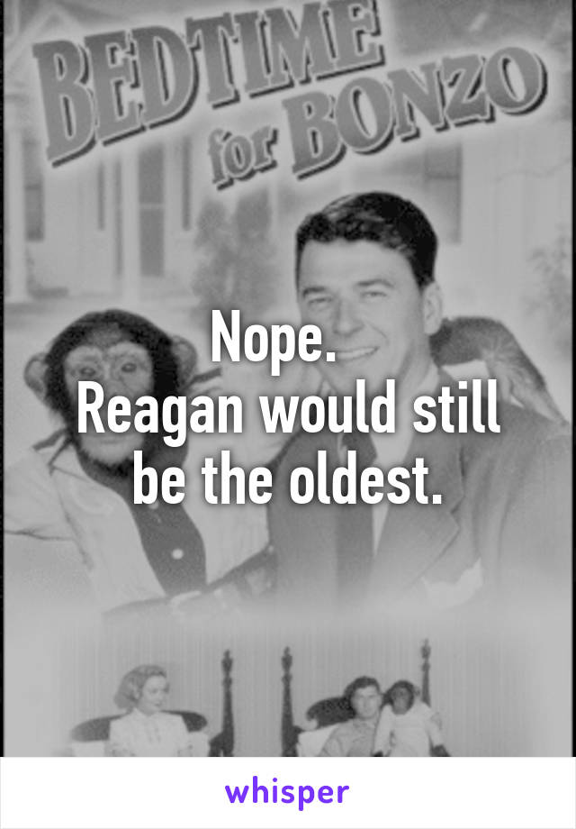 Nope.  
Reagan would still be the oldest.