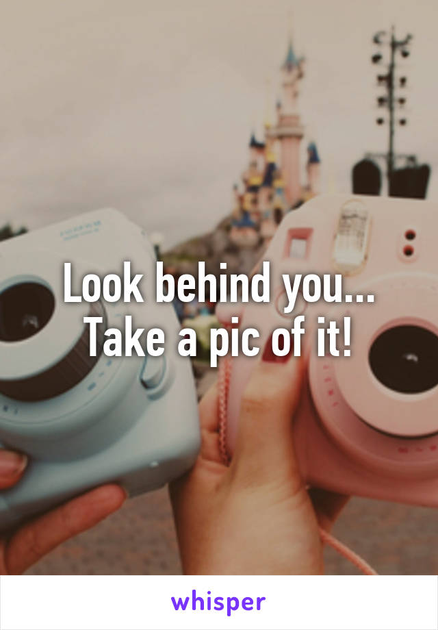 Look behind you... Take a pic of it!