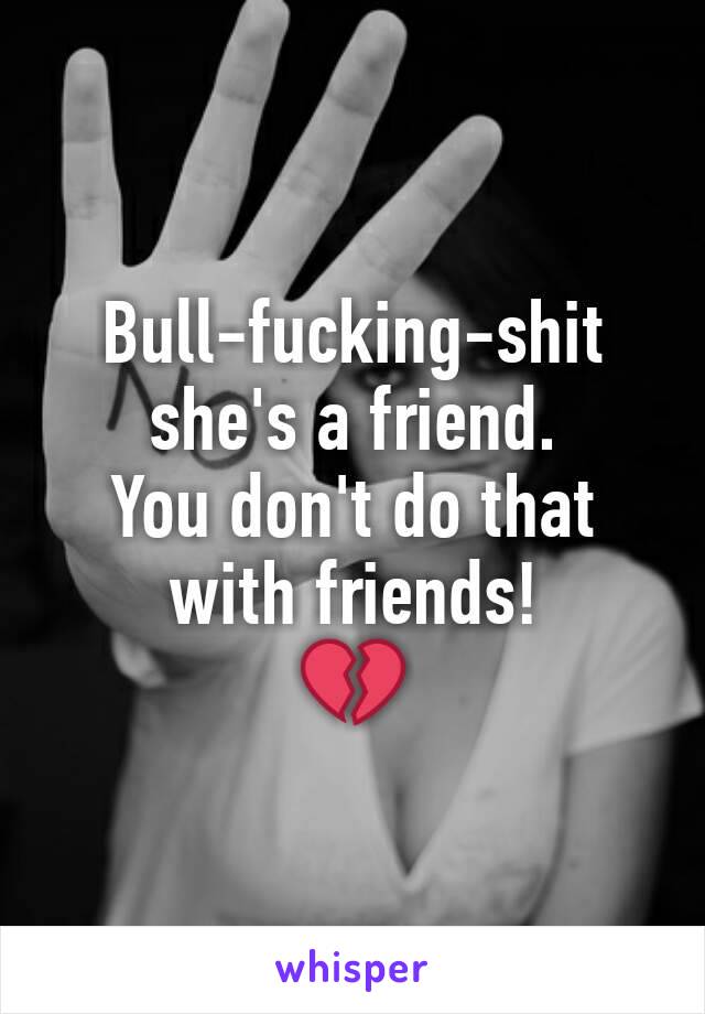 Bull-fucking-shit she's a friend. 
You don't do that with friends!
💔