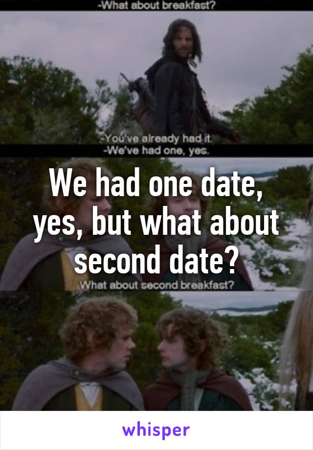 We had one date, yes, but what about second date?