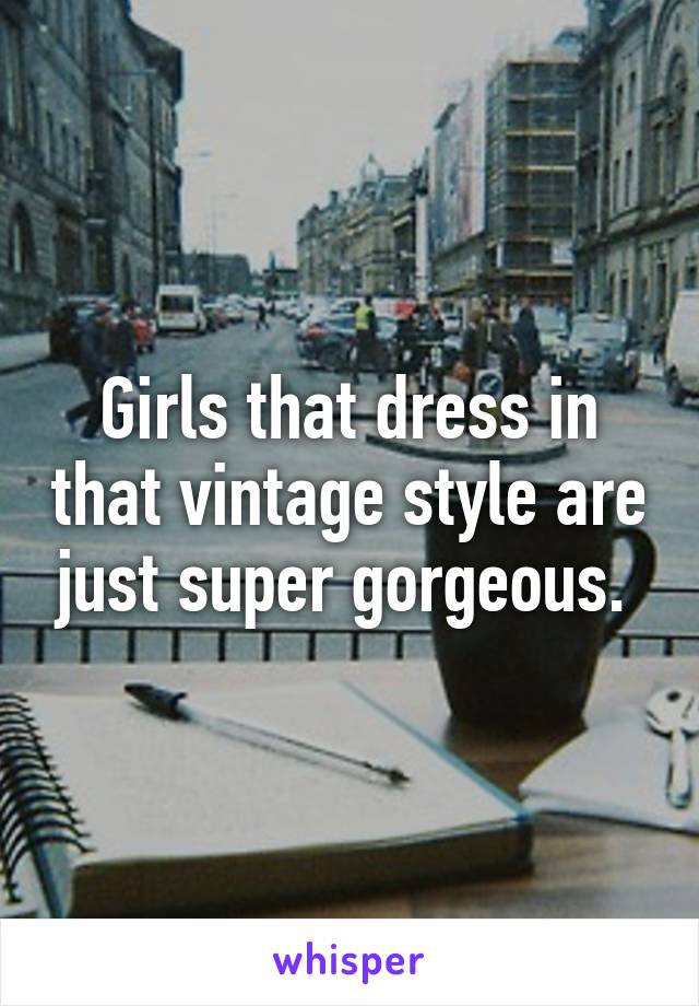 Girls that dress in that vintage style are just super gorgeous. 