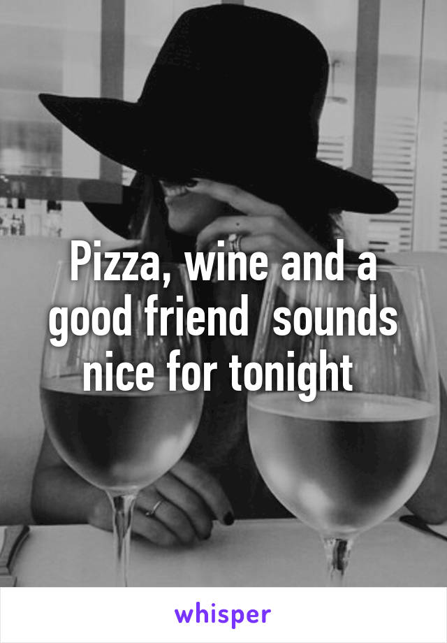 Pizza, wine and a good friend  sounds nice for tonight 