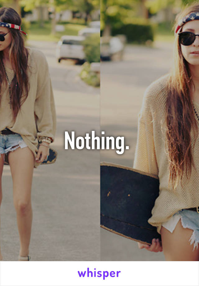 Nothing. 