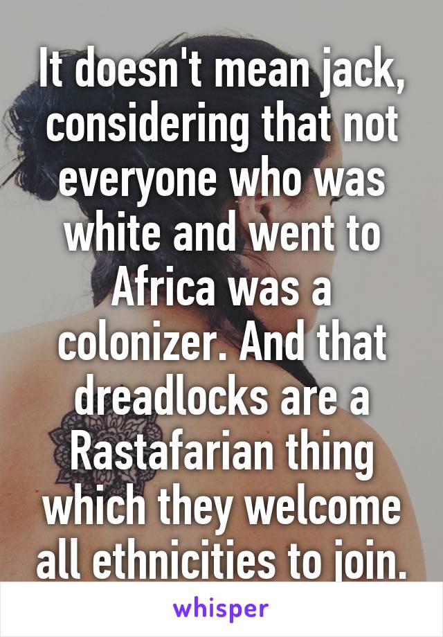 It doesn't mean jack, considering that not everyone who was white and went to Africa was a colonizer. And that dreadlocks are a Rastafarian thing which they welcome all ethnicities to join.