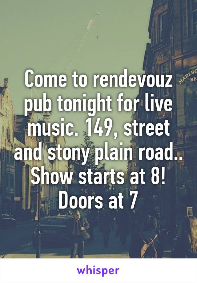 Come to rendevouz pub tonight for live music. 149, street and stony plain road.. Show starts at 8! Doors at 7