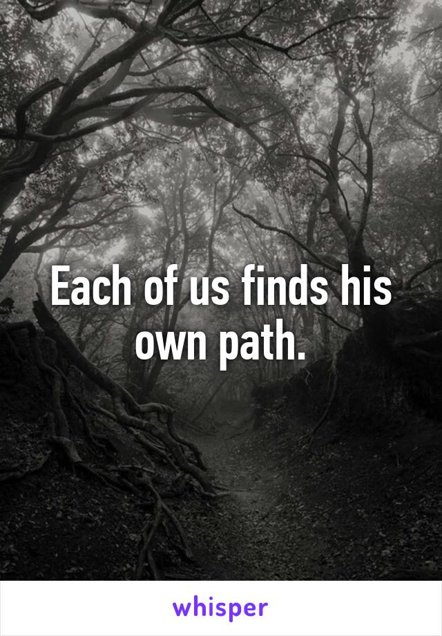 Each of us finds his own path.