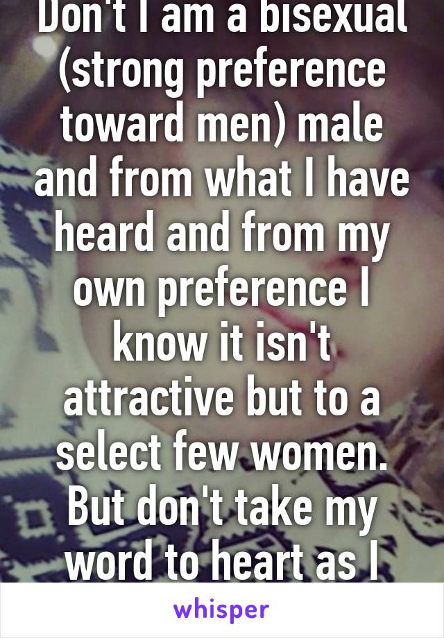 Don't I am a bisexual (strong preference toward men) male and from what I have heard and from my own preference I know it isn't attractive but to a select few women. But don't take my word to heart as I could be wrong