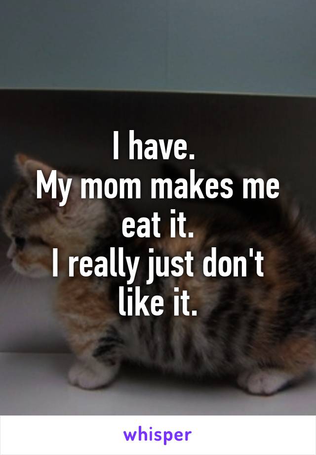 I have. 
My mom makes me eat it.
I really just don't like it.