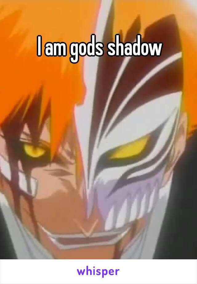 I am gods shadow