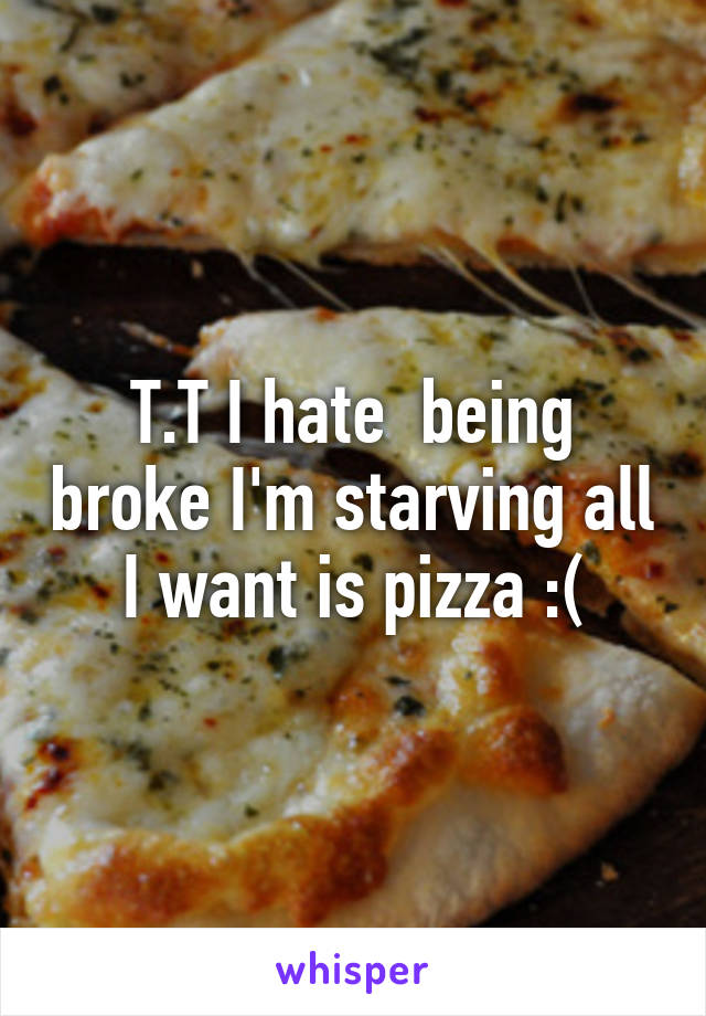 T.T I hate  being broke I'm starving all I want is pizza :(