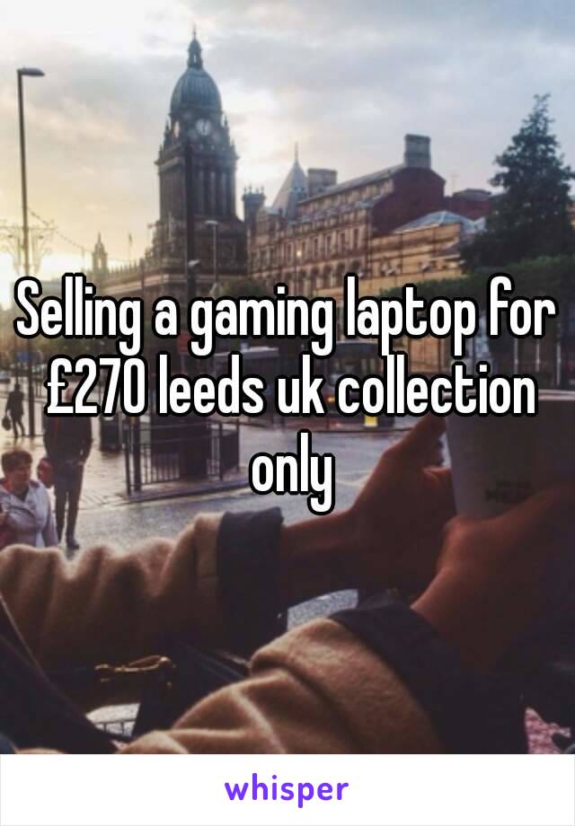 Selling a gaming laptop for £270 leeds uk collection only