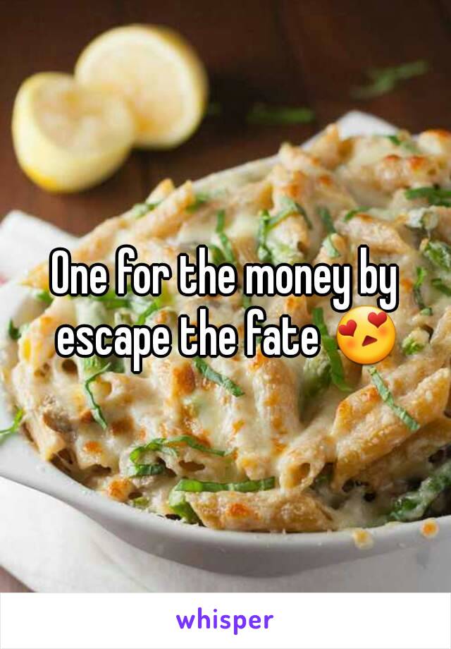 One for the money by escape the fate 😍