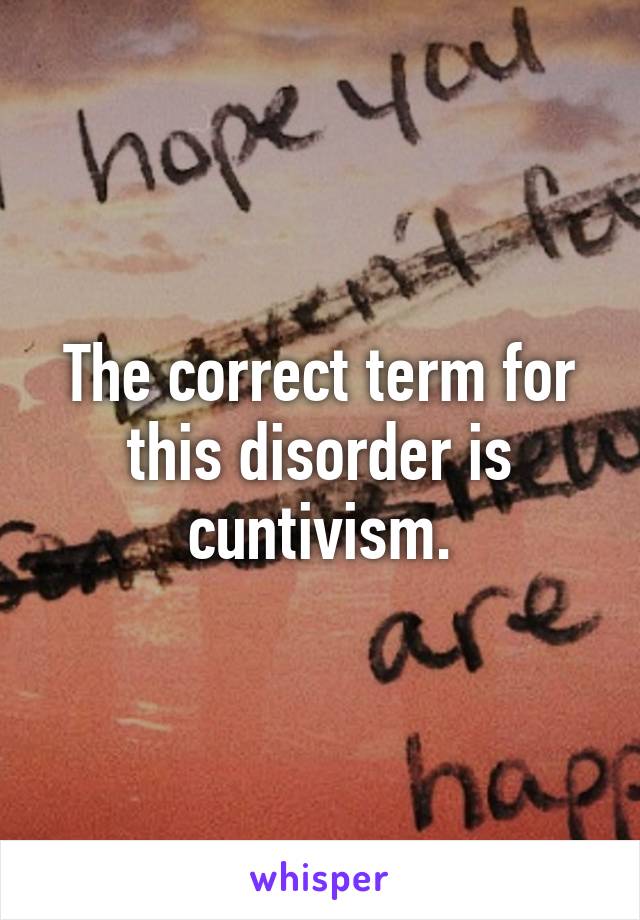 The correct term for this disorder is cuntivism.