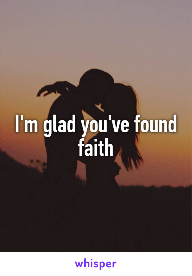 I'm glad you've found faith