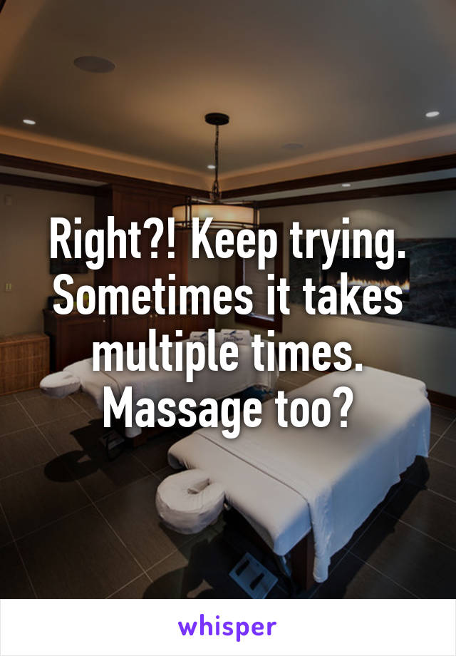 Right?! Keep trying. Sometimes it takes multiple times. Massage too?