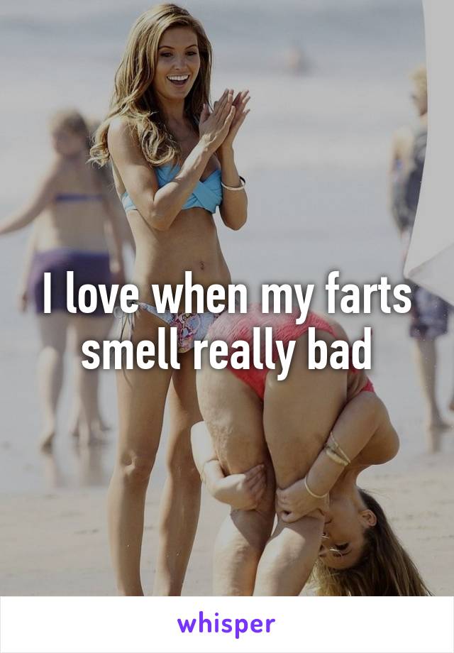 I love when my farts smell really bad