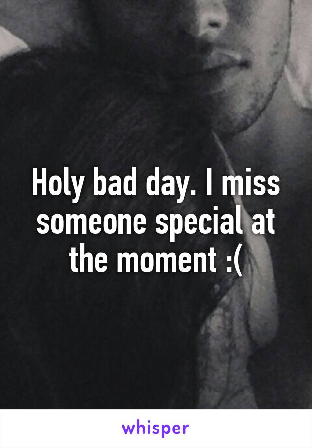 Holy bad day. I miss someone special at the moment :(